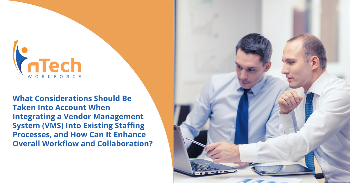 What Considerations Should Be Taken Into Account When Integrating a Vendor Management System (VMS) Into Existing Staffing Processes, and How Can It Enhance Overall Workflow and Collaboration?